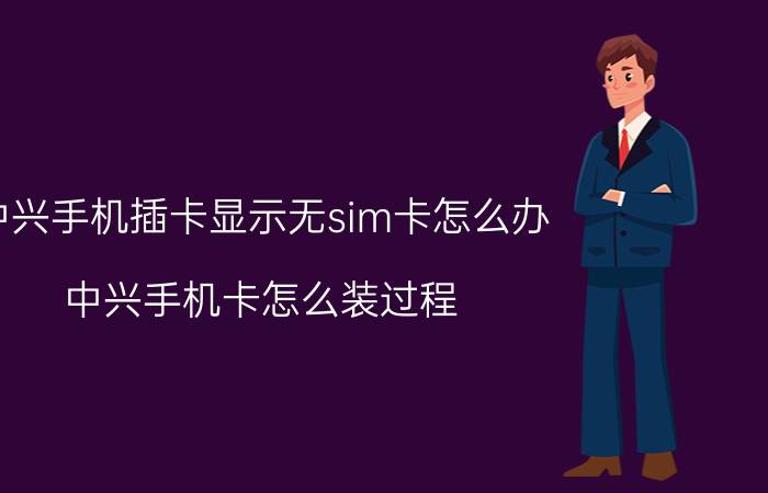 中兴手机插卡显示无sim卡怎么办 中兴手机卡怎么装过程？